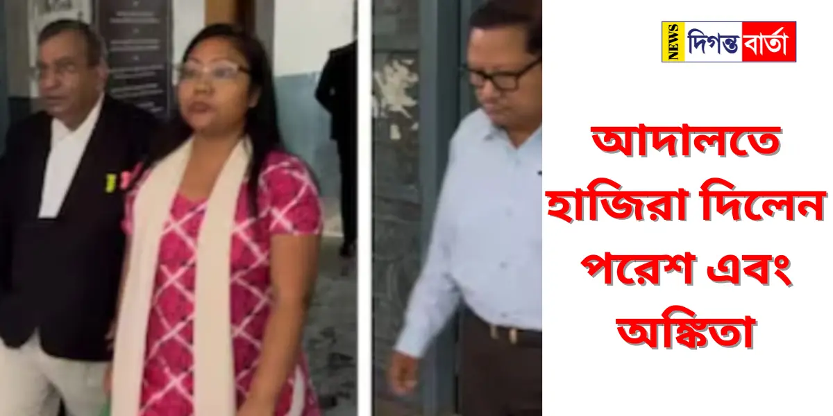আদালতে হাজিরা দিলেন পরেশ এবং অঙ্কিতা